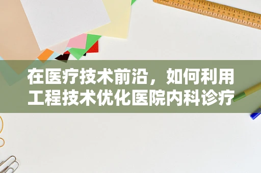 在医疗技术前沿，如何利用工程技术优化医院内科诊疗流程？
