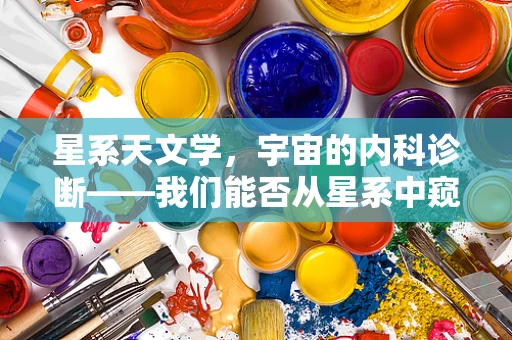 星系天文学，宇宙的内科诊断——我们能否从星系中窥见宇宙健康状况？