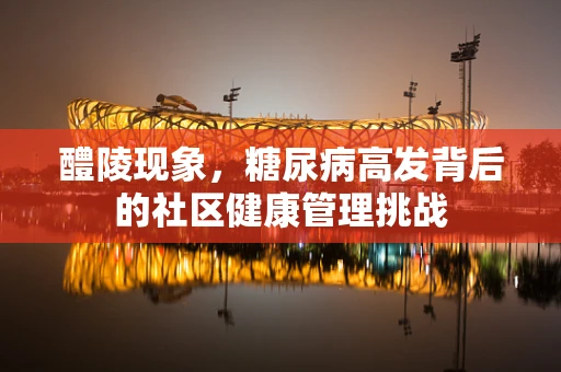 醴陵现象，糖尿病高发背后的社区健康管理挑战