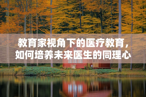 教育家视角下的医疗教育，如何培养未来医生的同理心？