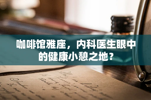 咖啡馆雅座，内科医生眼中的健康小憩之地？
