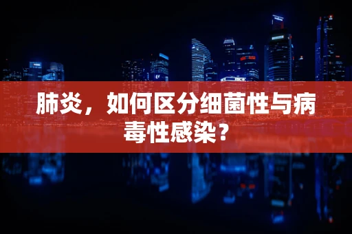 肺炎，如何区分细菌性与病毒性感染？