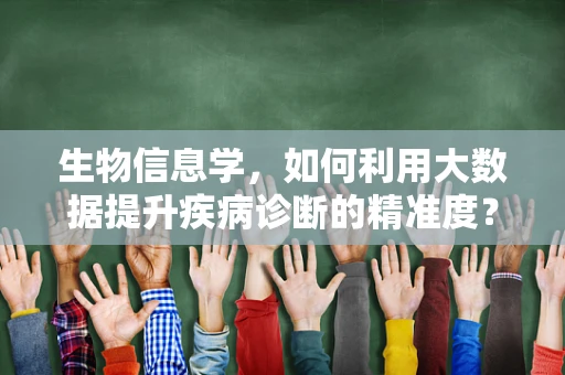 生物信息学，如何利用大数据提升疾病诊断的精准度？