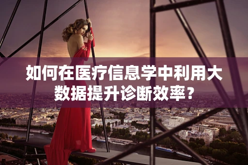 如何在医疗信息学中利用大数据提升诊断效率？