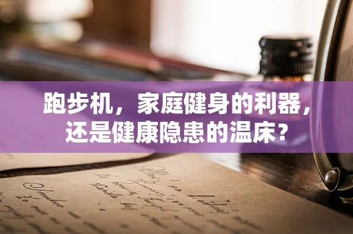 跑步机，家庭健身的利器，还是健康隐患的温床？
