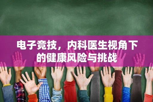 电子竞技，内科医生视角下的健康风险与挑战