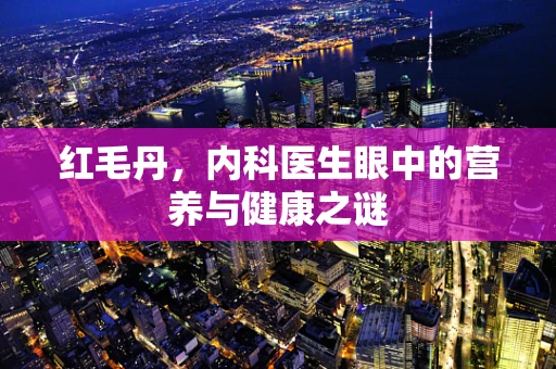红毛丹，内科医生眼中的营养与健康之谜