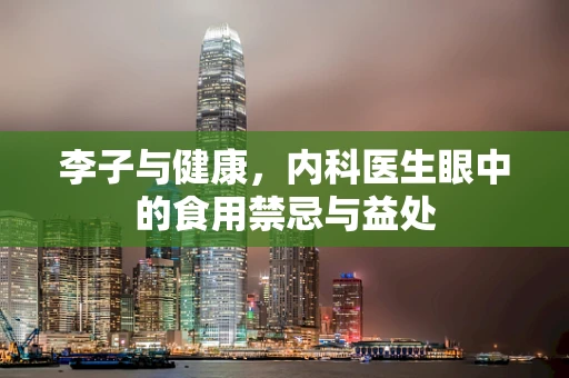 李子与健康，内科医生眼中的食用禁忌与益处