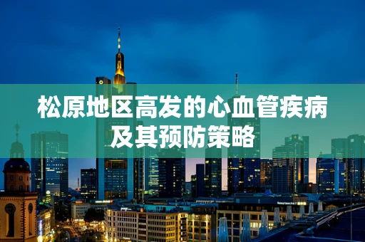 松原地区高发的心血管疾病及其预防策略