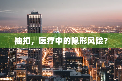 袖扣，医疗中的隐形风险？