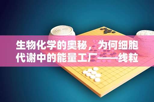 生物化学的奥秘，为何细胞代谢中的能量工厂——线粒体如此重要？