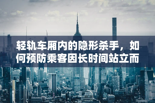 轻轨车厢内的隐形杀手，如何预防乘客因长时间站立而导致的健康问题？