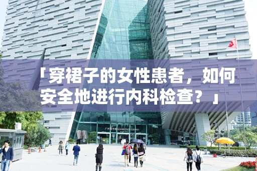 「穿裙子的女性患者，如何安全地进行内科检查？」
