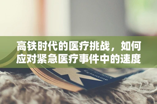 高铁时代的医疗挑战，如何应对紧急医疗事件中的速度与激情？
