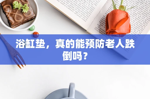 浴缸垫，真的能预防老人跌倒吗？
