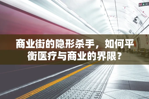 商业街的隐形杀手，如何平衡医疗与商业的界限？