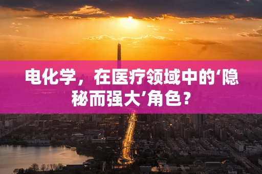 电化学，在医疗领域中的‘隐秘而强大’角色？