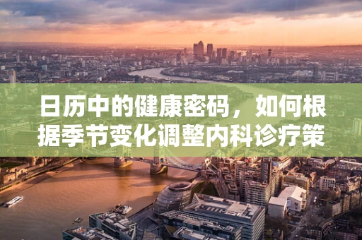 日历中的健康密码，如何根据季节变化调整内科诊疗策略？