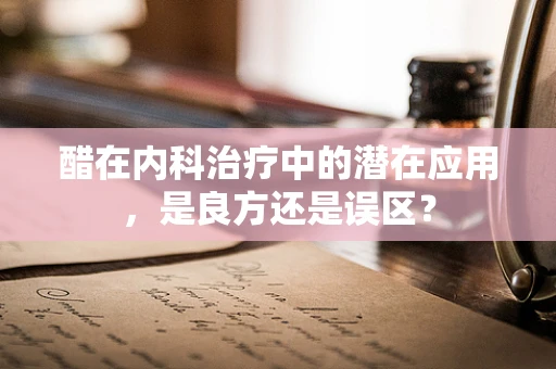 醋在内科治疗中的潜在应用，是良方还是误区？