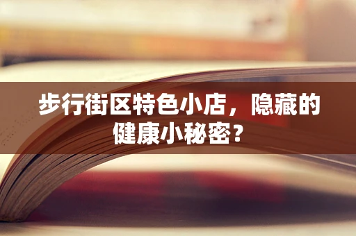 步行街区特色小店，隐藏的健康小秘密？