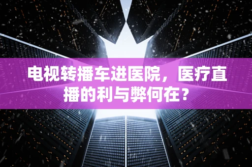电视转播车进医院，医疗直播的利与弊何在？