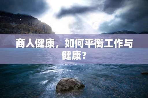 商人健康，如何平衡工作与健康？