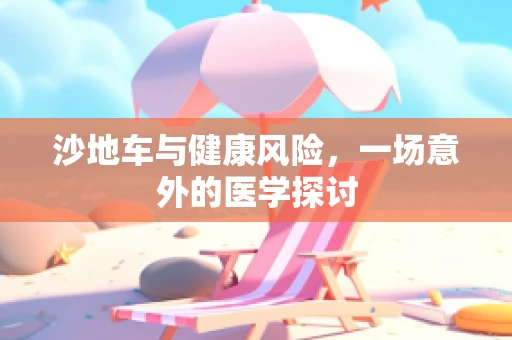 沙地车与健康风险，一场意外的医学探讨