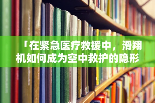 「在紧急医疗救援中，滑翔机如何成为空中救护的隐形翅膀？」