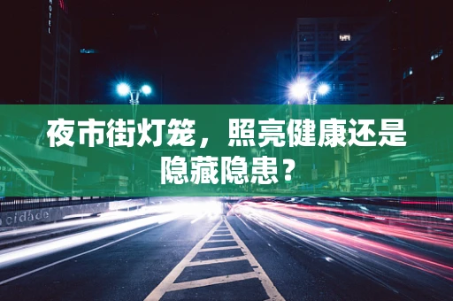 夜市街灯笼，照亮健康还是隐藏隐患？
