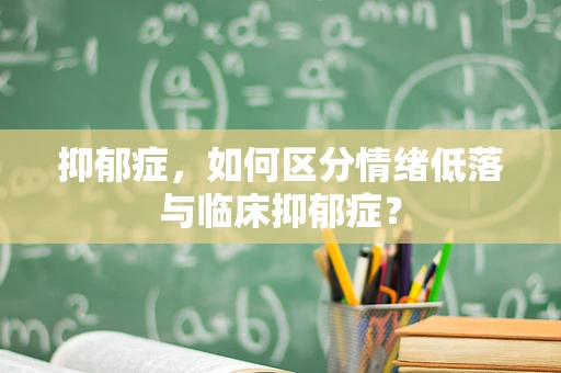 抑郁症，如何区分情绪低落与临床抑郁症？