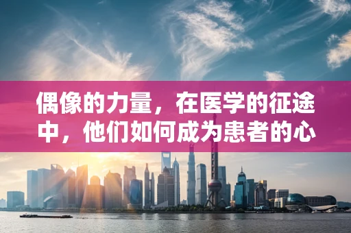 偶像的力量，在医学的征途中，他们如何成为患者的心灵灯塔？