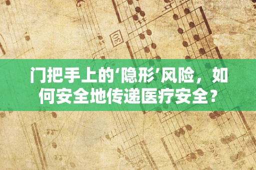 门把手上的‘隐形’风险，如何安全地传递医疗安全？