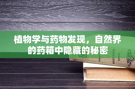 植物学与药物发现，自然界的药箱中隐藏的秘密