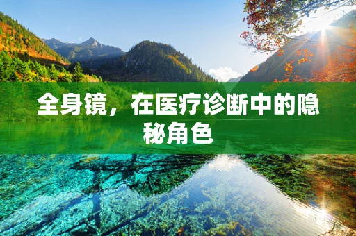 全身镜，在医疗诊断中的隐秘角色