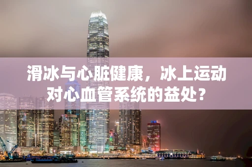滑冰与心脏健康，冰上运动对心血管系统的益处？