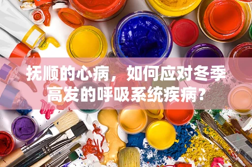 抚顺的心病，如何应对冬季高发的呼吸系统疾病？