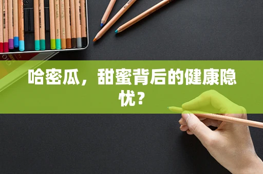 哈密瓜，甜蜜背后的健康隐忧？