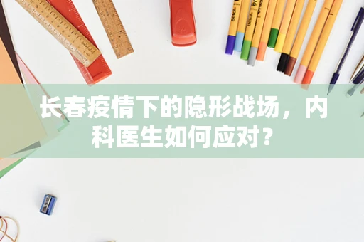 长春疫情下的隐形战场，内科医生如何应对？