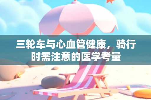 三轮车与心血管健康，骑行时需注意的医学考量