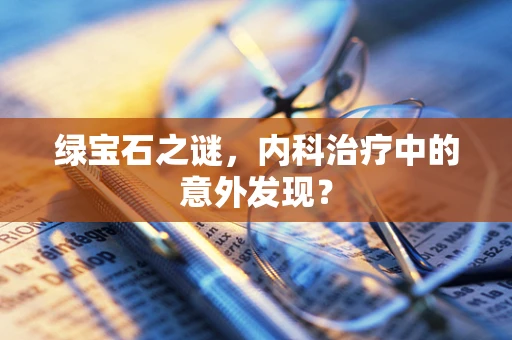 绿宝石之谜，内科治疗中的意外发现？