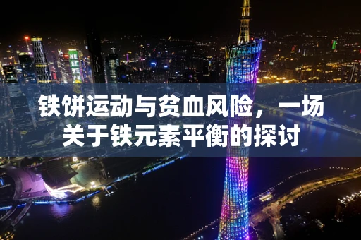 铁饼运动与贫血风险，一场关于铁元素平衡的探讨