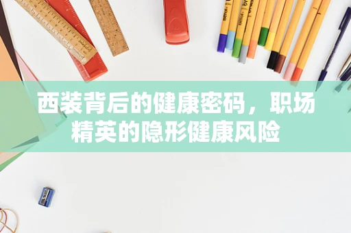 西装背后的健康密码，职场精英的隐形健康风险