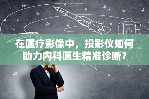 在医疗影像中，投影仪如何助力内科医生精准诊断？