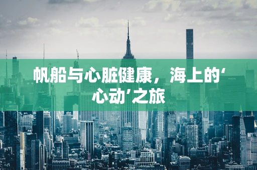 帆船与心脏健康，海上的‘心动’之旅