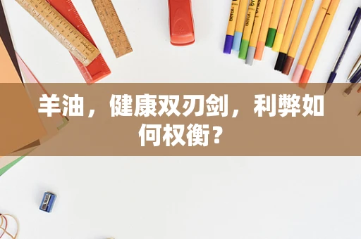羊油，健康双刃剑，利弊如何权衡？