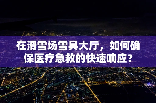 在滑雪场雪具大厅，如何确保医疗急救的快速响应？