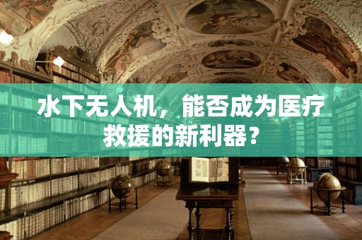 水下无人机，能否成为医疗救援的新利器？