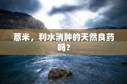 薏米，利水消肿的天然良药吗？