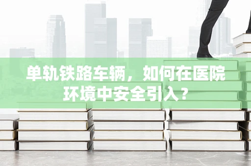单轨铁路车辆，如何在医院环境中安全引入？