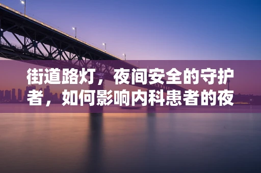 街道路灯，夜间安全的守护者，如何影响内科患者的夜间就医体验？